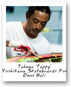 Tahuya ‘Tappy’ Yoshikawa Skateboards For Deus Bali